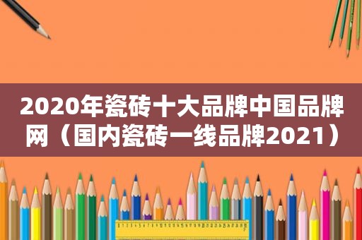 2020年瓷砖十大品牌中国品牌网（国内瓷砖一线品牌2021）