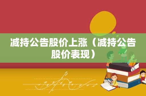 减持公告股价上涨（减持公告股价表现）