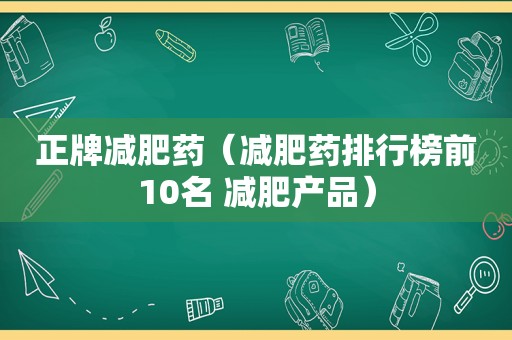 正牌减肥药（减肥药排行榜前10名 减肥产品）