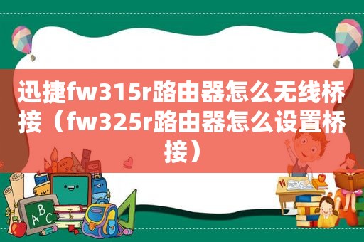 迅捷fw315r路由器怎么无线桥接（fw325r路由器怎么设置桥接）