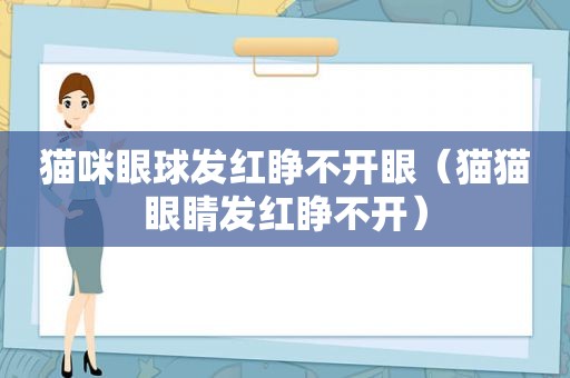 猫咪眼球发红睁不开眼（猫猫眼睛发红睁不开）