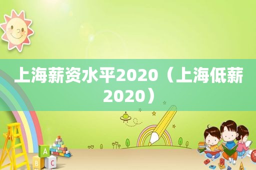 上海薪资水平2020（上海低薪2020）