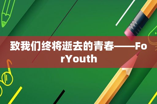 致我们终将逝去的青春——ForYouth