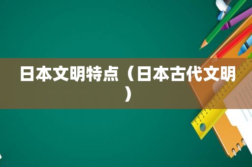 日本文明特点（日本古代文明）