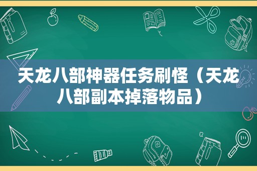 天龙八部神器任务刷怪（天龙八部副本掉落物品）