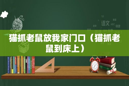 猫抓老鼠放我家门口（猫抓老鼠到床上）