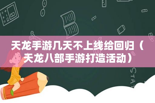 天龙手游几天不上线给回归（天龙八部手游打造活动）