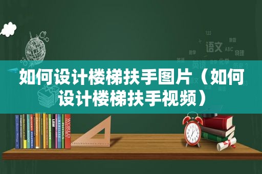 如何设计楼梯扶手图片（如何设计楼梯扶手视频）