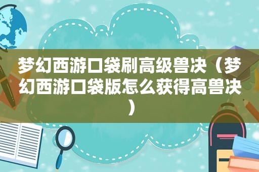 梦幻西游口袋刷高级兽决（梦幻西游口袋版怎么获得高兽决）