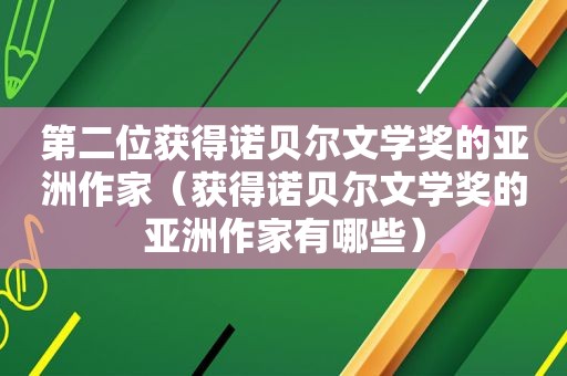 第二位获得诺贝尔文学奖的亚洲作家（获得诺贝尔文学奖的亚洲作家有哪些）