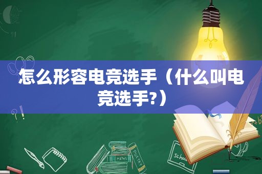 怎么形容电竞选手（什么叫电竞选手?）