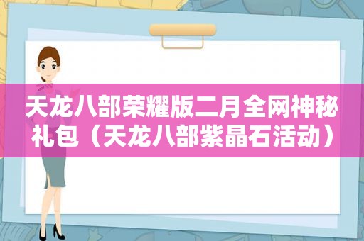 天龙八部荣耀版二月全网神秘礼包（天龙八部紫晶石活动）