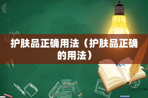 护肤品正确用法（护肤品正确的用法）