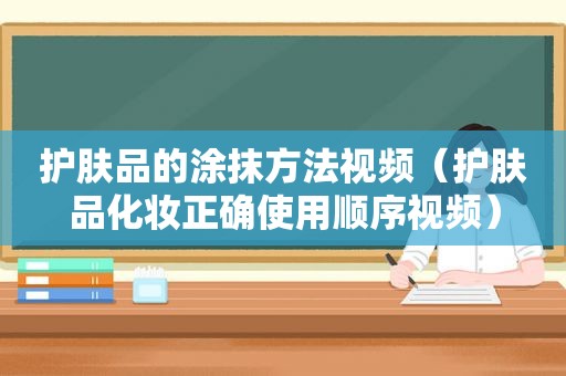 护肤品的涂抹方法视频（护肤品化妆正确使用顺序视频）