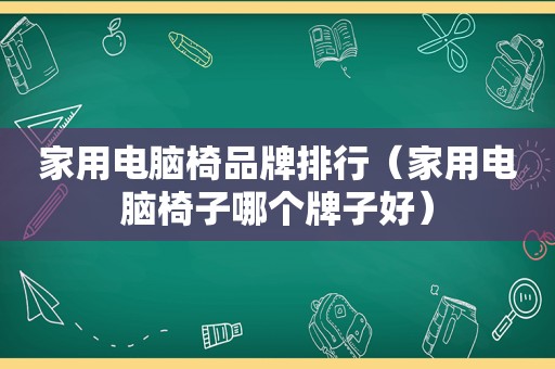 家用电脑椅品牌排行（家用电脑椅子哪个牌子好）