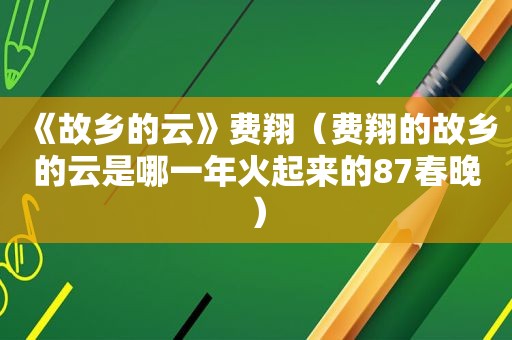 《故乡的云》费翔（费翔的故乡的云是哪一年火起来的87春晚）