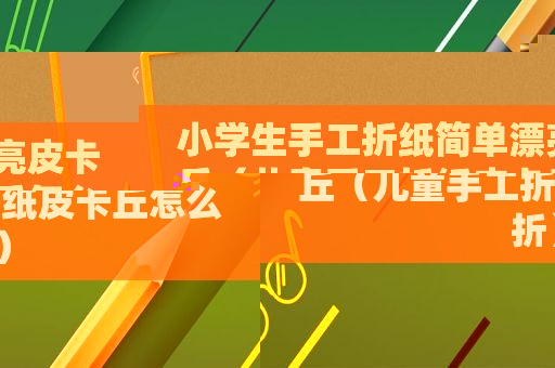 小学生手工折纸简单漂亮皮卡丘（儿童手工折纸皮卡丘怎么折）