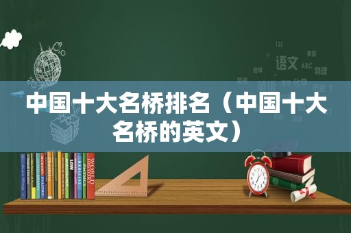 中国十大名桥排名（中国十大名桥的英文）