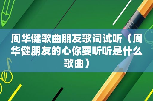 周华健歌曲朋友歌词试听（周华健朋友的心你要听听是什么歌曲）