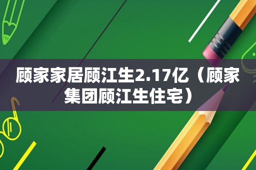 顾家家居顾江生2.17亿（顾家集团顾江生住宅）