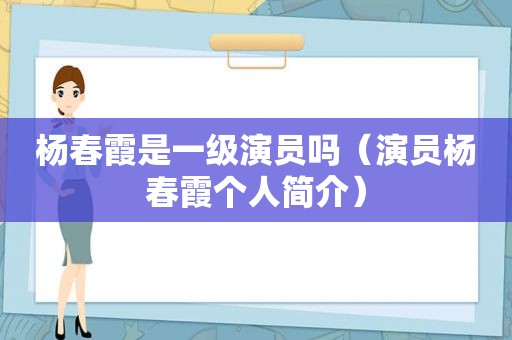 杨春霞是一级演员吗（演员杨春霞个人简介）