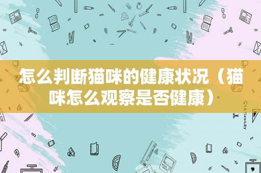 怎么判断猫咪的健康状况（猫咪怎么观察是否健康）