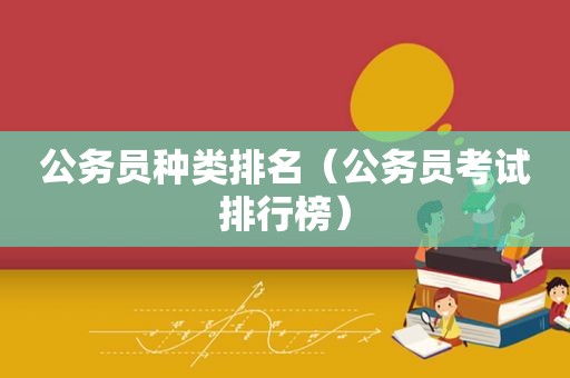 公务员种类排名（公务员考试排行榜）