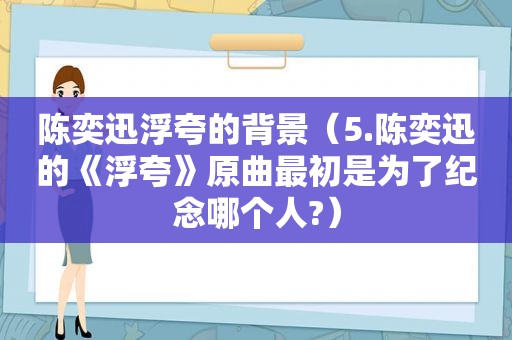 陈奕迅浮夸的背景（5.陈奕迅的《浮夸》原曲最初是为了纪念哪个人?）