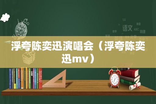 浮夸陈奕迅演唱会（浮夸陈奕迅mv）