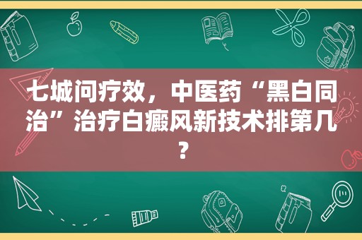 七城问疗效，中医药“黑白同治”治疗白癜风新技术排第几？