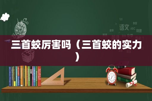 三首蛟厉害吗（三首蛟的实力）