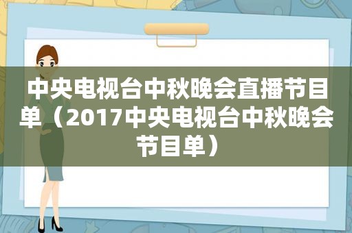 中央电视台中秋晚会直播节目单（2017中央电视台中秋晚会节目单）