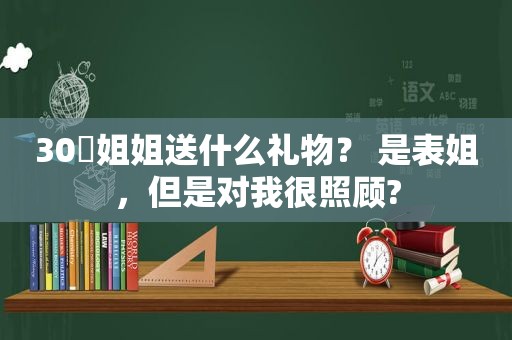 30➕姐姐送什么礼物？ 是表姐，但是对我很照顾?