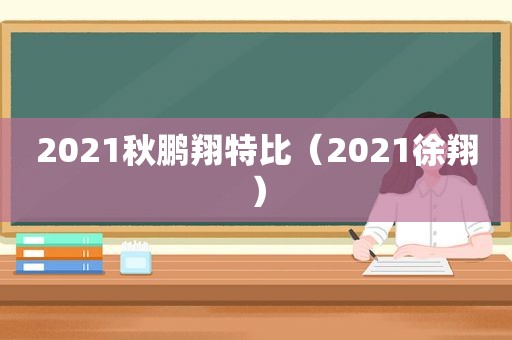 2021秋鹏翔特比（2021徐翔）