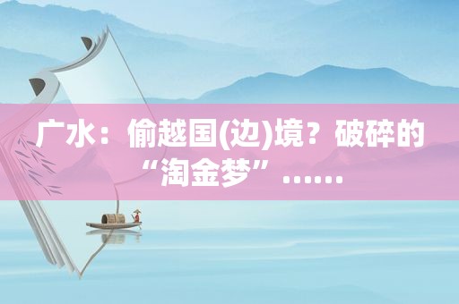 广水：偷越国(边)境？破碎的“淘金梦”……