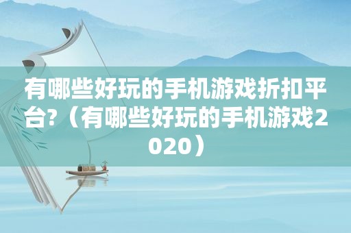 有哪些好玩的手机游戏折扣平台?（有哪些好玩的手机游戏2020）