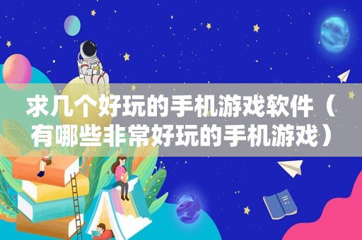 求几个好玩的手机游戏软件（有哪些非常好玩的手机游戏）