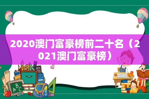 2020澳门富豪榜前二十名（2021澳门富豪榜）