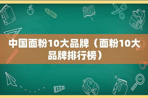 中国面粉10大品牌（面粉10大品牌排行榜）