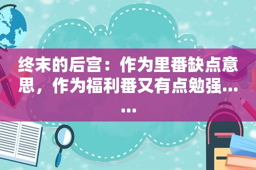 终末的后宫：作为里番缺点意思，作为福利番又有点勉强......