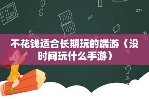 不花钱适合长期玩的端游（没时间玩什么手游）