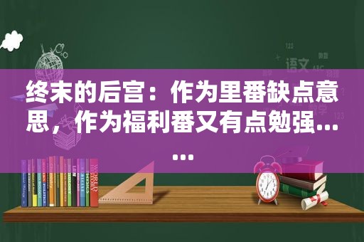 终末的后宫：作为里番缺点意思，作为福利番又有点勉强......