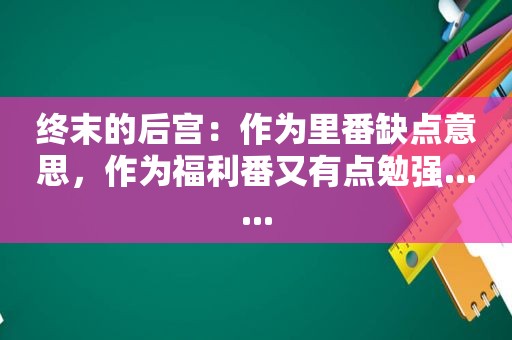 终末的后宫：作为里番缺点意思，作为福利番又有点勉强......