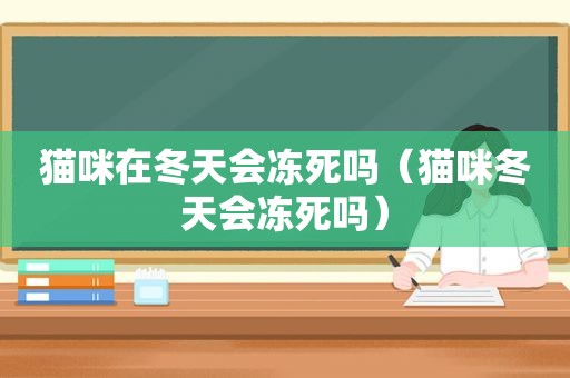 猫咪在冬天会冻死吗（猫咪冬天会冻死吗）