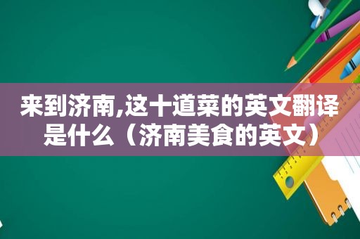 来到济南,这十道菜的英文翻译是什么（济南美食的英文）