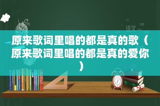 原来歌词里唱的都是真的歌（原来歌词里唱的都是真的爱你）