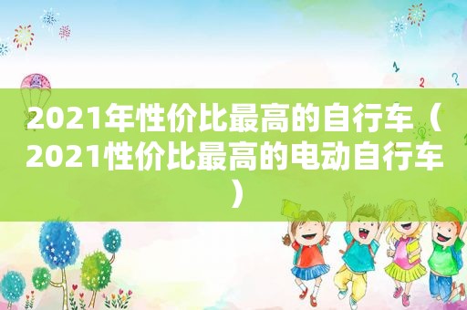 2021年性价比最高的自行车（2021性价比最高的电动自行车）