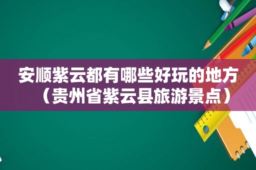 安顺紫云都有哪些好玩的地方（贵州省紫云县旅游景点）