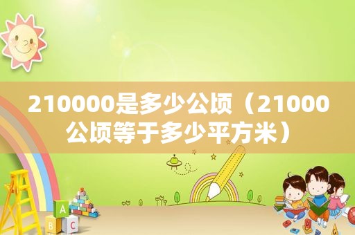 210000是多少公顷（21000公顷等于多少平方米）