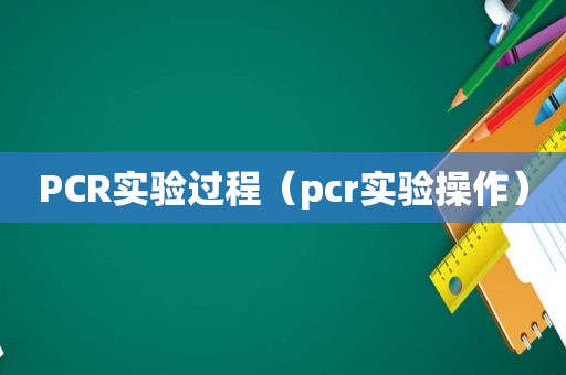 PCR实验过程（pcr实验操作）